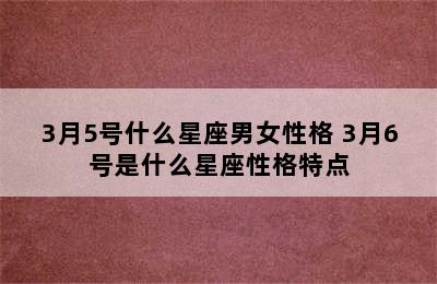 3月5号什么星座男女性格 3月6号是什么星座性格特点